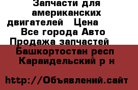 Запчасти для американских двигателей › Цена ­ 999 - Все города Авто » Продажа запчастей   . Башкортостан респ.,Караидельский р-н